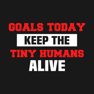 Goals Today Keep The Tiny Humans Alive T-Shirt