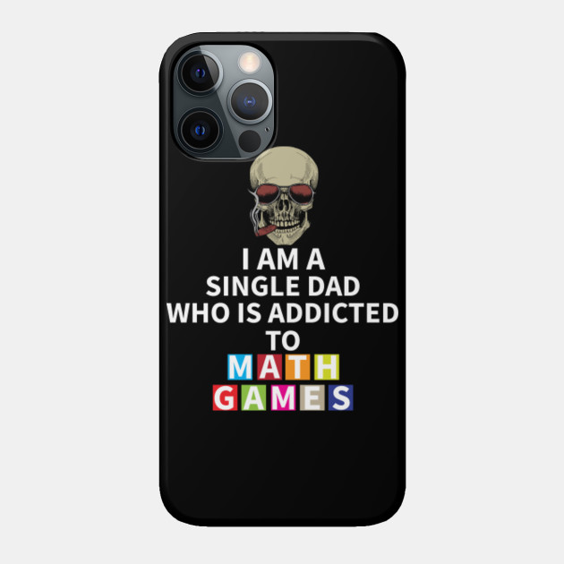 I am a single dad who's addicted to math games - Single Dad Whos Addicted To Math Games - Phone Case