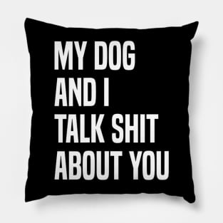 My Dogs and I Talk Shit About You Pillow