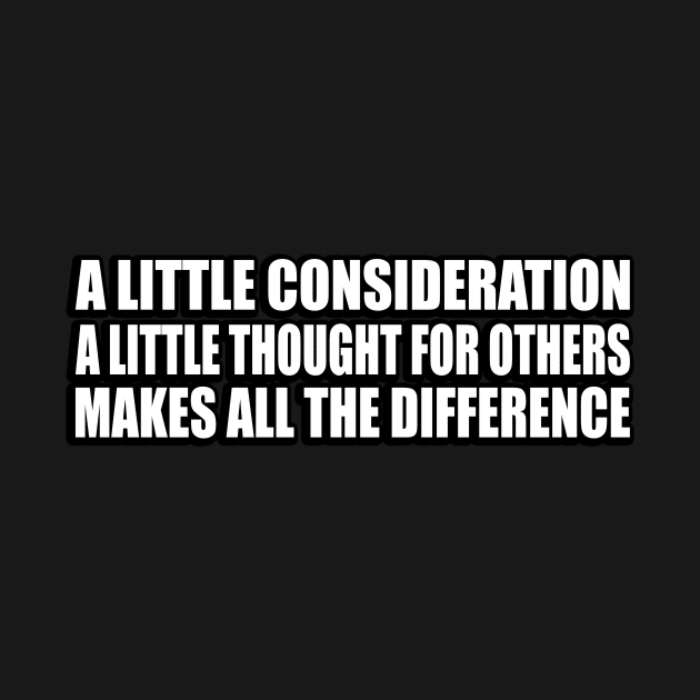 A little consideration, a little thought for others, makes all the difference by CRE4T1V1TY