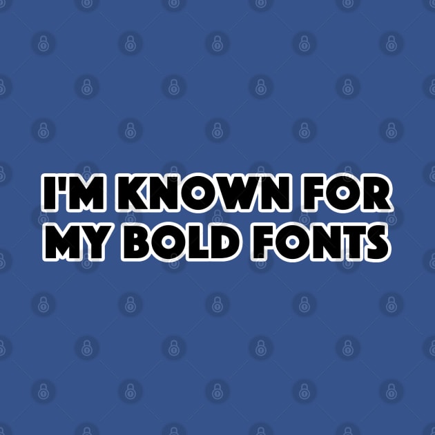 I'M KNOWN FOR MY BOLD FONTS by TeeShawn