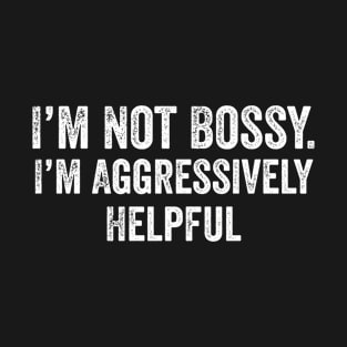 I’m Not Bossy I’m Aggressively Helpful T-Shirt