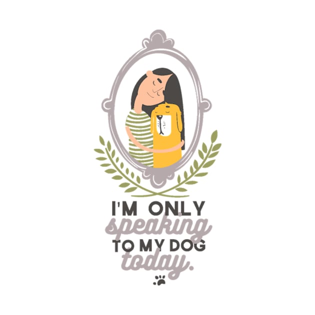 I'm Only Speaking To My Dog Today by FUNKYTAILOR