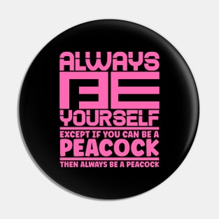 Always be yourself except if you can be a peacock then always be a peacock Pin