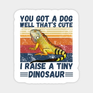 You got a dog well that’s cute I raise a tiny dinosaur, Bearded Dragon Funny sayings Magnet