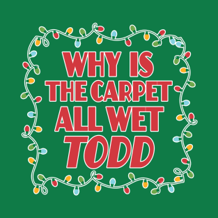 Why is the carpet all wet Todd - Christmas Vacation Todd and Margo quotes T-Shirt