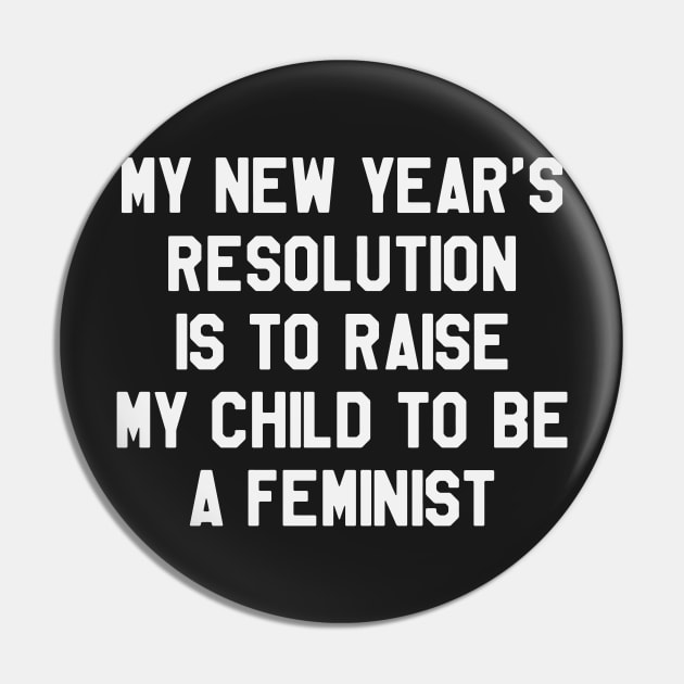 My New Year's Resolution is To Raise My Child To Be Feminist Funny Saying Sarcastic New Year Resolution Pin by kdpdesigns