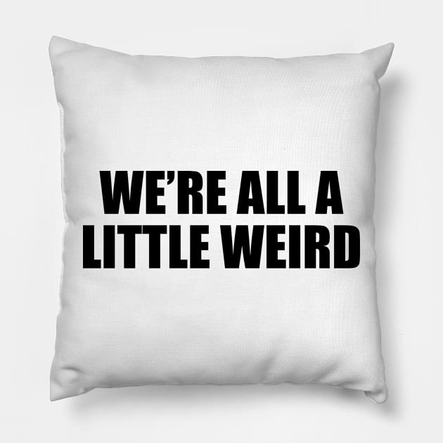 We’re all a little weird - fun quote Pillow by D1FF3R3NT