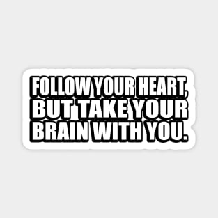 Follow your heart, but take your brain with you Magnet