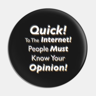 Quick! To The Internet! People Must Know Your Opinion! Pin