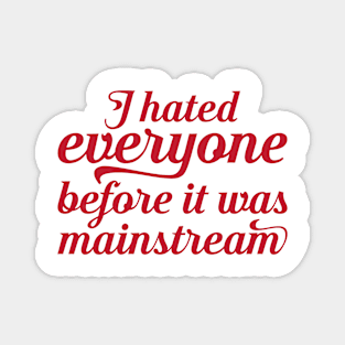 I hated everyone before it was mainstream Magnet