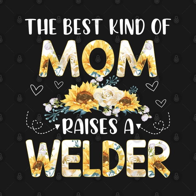the best kind of mom raises a welder by Leosit