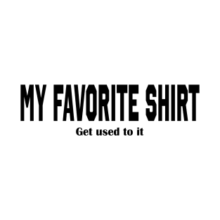 THIS IS MY FAVORITE SHIRT-GET USED TO IT FUNNY T-Shirt