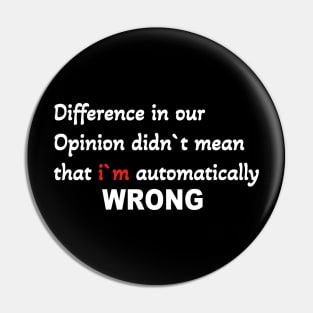 Difference in our opinion didn`t mean that  im wrong Pin