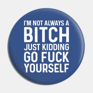 I'm Not Always A Bitch Just Kidding Go Fuck Yourself Pin