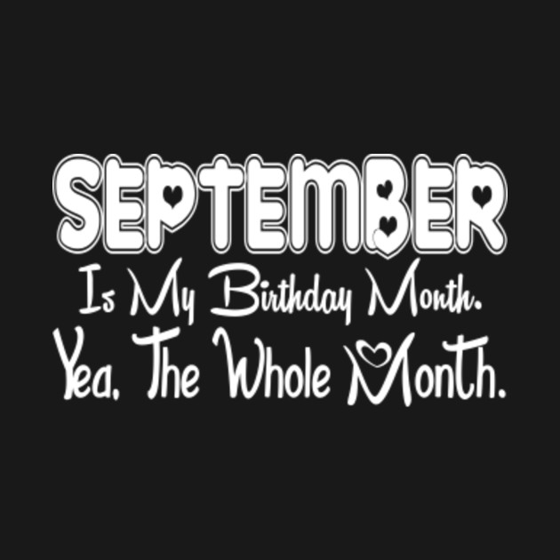 Discover September Is My Birthday Month Yea The Whole Month Funny Birthday - September Birthday 2021 - T-Shirt