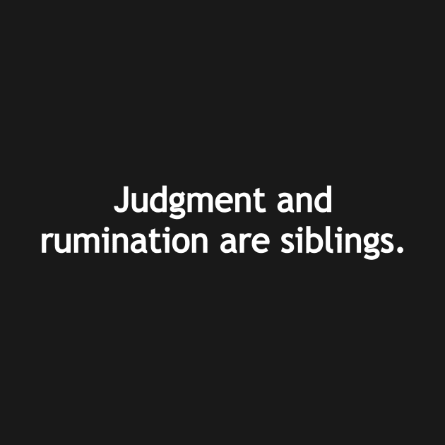 Judgment and rumination are siblings - white print by Politix