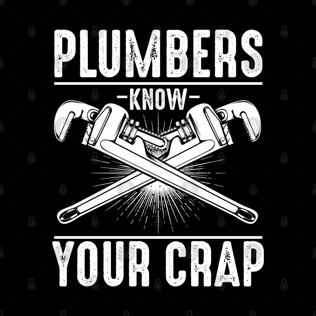 Plumber - Plumbers Know Your Crap - Wrenches Saying by Lumio Gifts