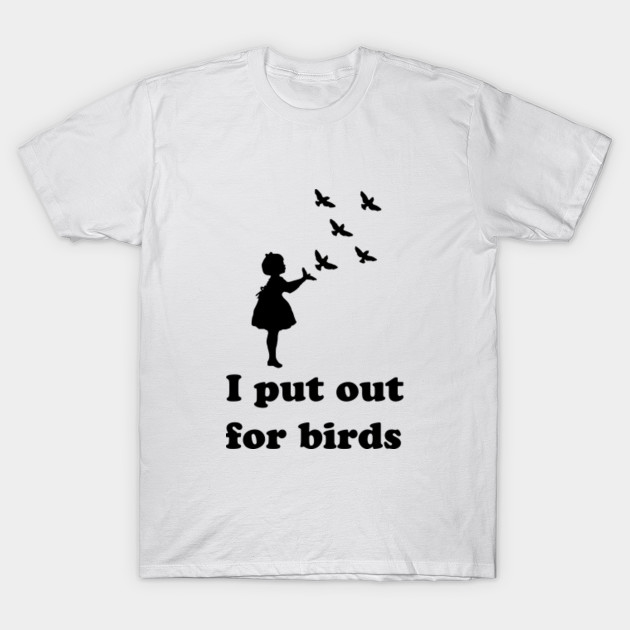 I Put Out For Birds Funny Bird Feeder Bird Feeder T Shirt