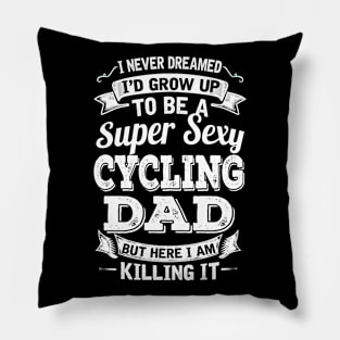 I Never Dreamed I'd Grow Up To Be Super Sexy Cycling Dad But Here I Am Killing It Pillow