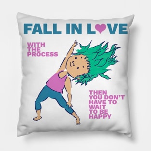 Fall in Love with the Process. Then You Don't Have to Wait to Be Happy Pillow