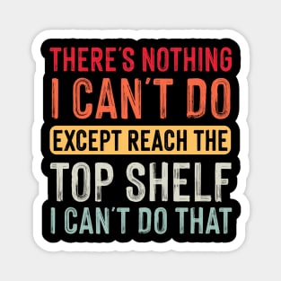 There Is Nothing I Can't Do Except Reach The  Shelf Magnet