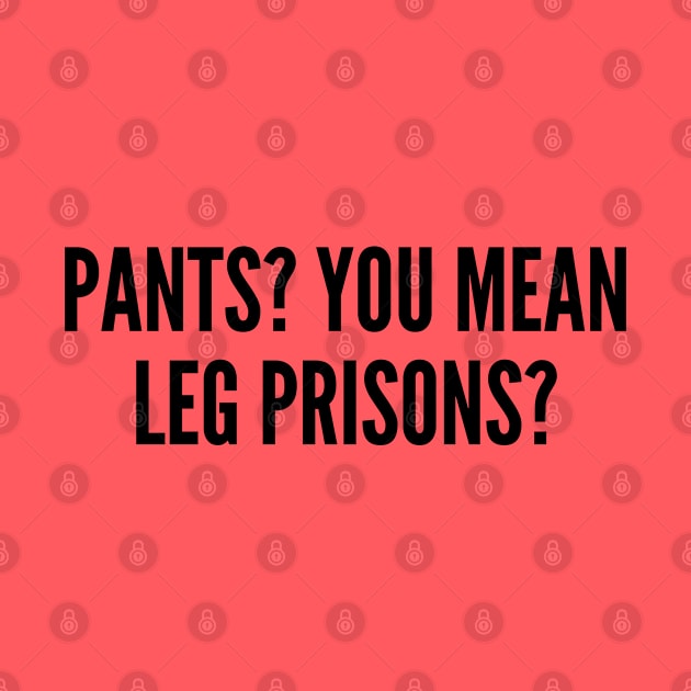 Cute - Pants You Mean Leg Prisons? - Funny Joke Statement Humor Slogan Quotes Saying by sillyslogans