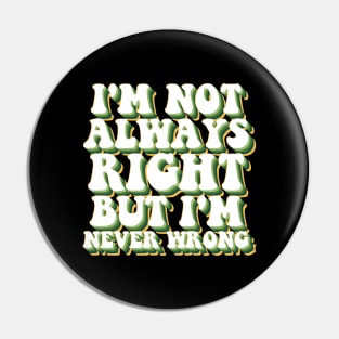 i'm not always right, but i'm never wrong Pin