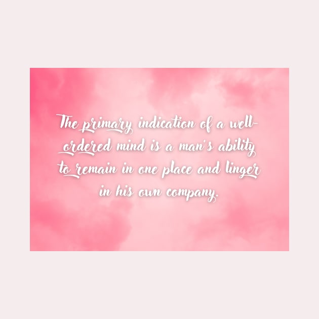 The primary indication of a well-ordered mind is a man’s ability to remain in one place and linger in his own company by Epictetus