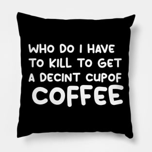 who do i have to kill to get a decint cup of coffee Pillow