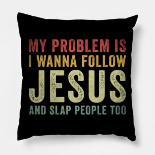 My Problem Is I Want To Follow Jesus And Slap People Too Pillow