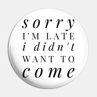 Sorry I'm late I didn't want to come - funny design for antisocial people Pin