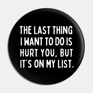 The last thing I want to do is hurt you, but it's on my list. Pin