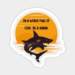 IN A WORLD FULL OF   FISH , BE A SHARK Magnet