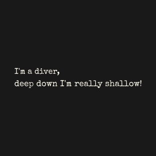 I'm a diver, deep down I'm really shallow! T-Shirt