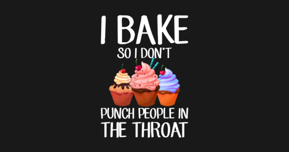 I Bake So I Don't Punch People In The Throat, Baking TShirt I Bake
