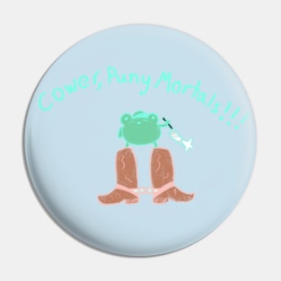 Cower, Puny Mortals!!! Pin