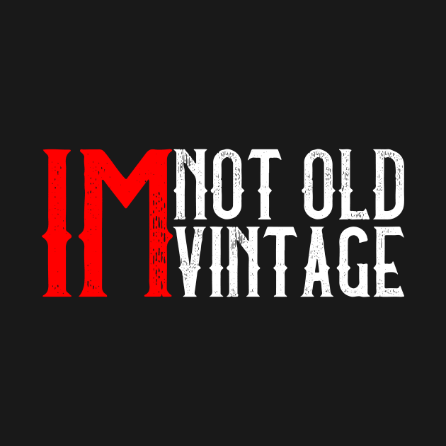 I'M Not Old, I'M Vintage I Thought Getting Older Take Longer by mangobanana