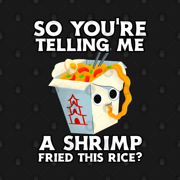 You're Telling Me A Shrimp Fried This Rice? by Lean Mean Meme Machine