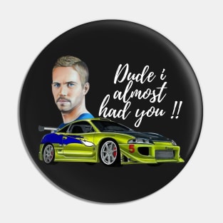 Dude I almost had you, Paul walker's eclipse Pin