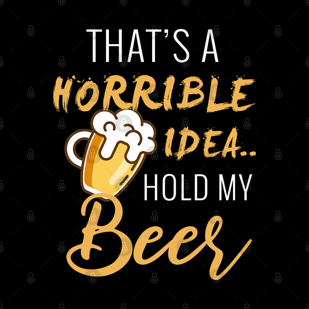 That's a horrible Idea... Hold My Beer by ChestifyDesigns