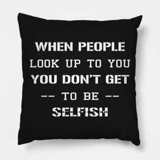 When People Look Up To You, You Don’t Get To be Selfish Pillow