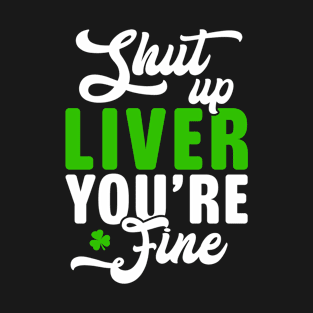 Shut Up Liver You're Fine Funny Irish Beer Drinking T-Shirt