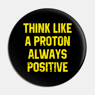 Think Like A Proton Always Positive - Funny Atom Science Teacher Tee Pin