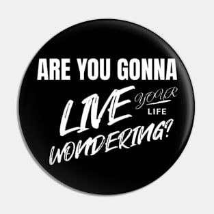 Are you gonna live your life wondering? (White letter) Pin