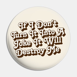 If I Don't Turn It Into A Joke It Will Destroy Me Pin