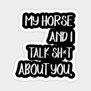 My Horse And I Talk Shit About You Magnet