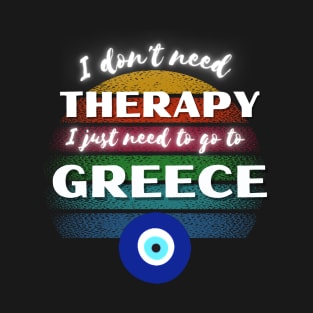 I don't need Therapy I just need to go to Greece! T-Shirt