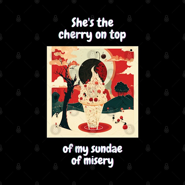 "She's the cherry on top of my sundae of misery" T-Shirt Design by Unicorn Dreams