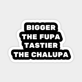 bigger the fupa tastier the chalupa Magnet